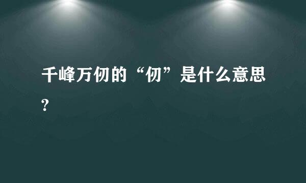 千峰万仞的“仞”是什么意思?