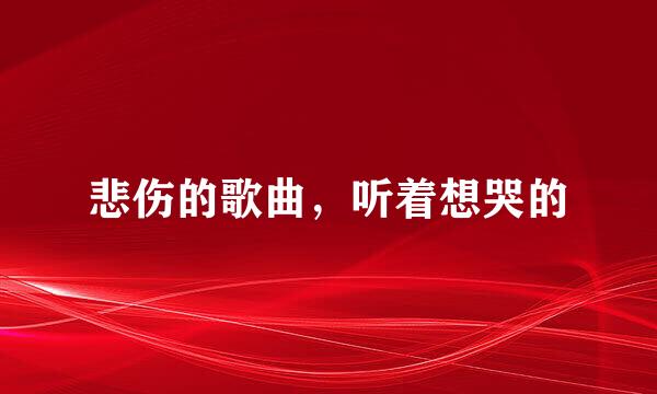 悲伤的歌曲，听着想哭的