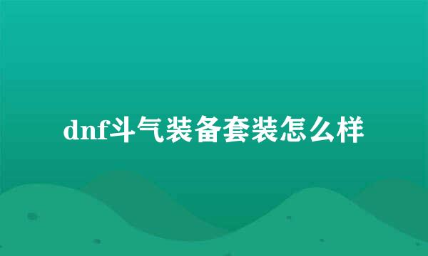 dnf斗气装备套装怎么样