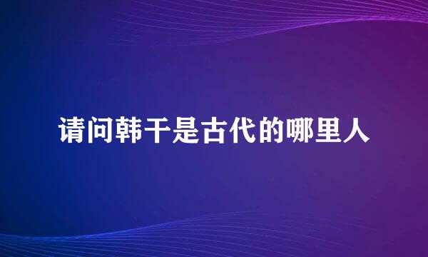 请问韩干是古代的哪里人