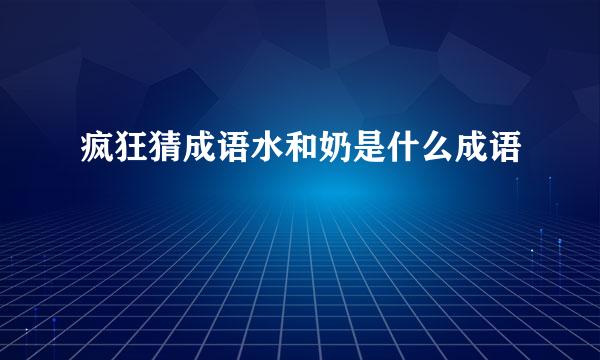 疯狂猜成语水和奶是什么成语