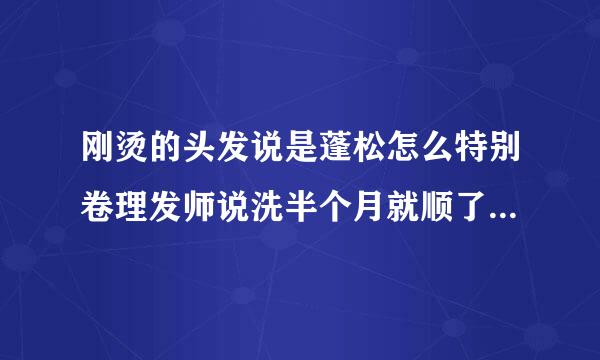 刚烫的头发说是蓬松怎么特别卷理发师说洗半个月就顺了是真的吗？