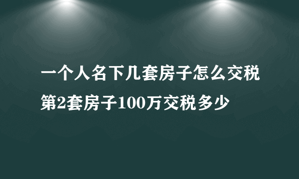 一个人名下几套房子怎么交税第2套房子100万交税多少