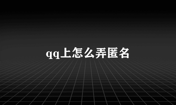 qq上怎么弄匿名