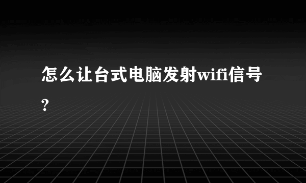 怎么让台式电脑发射wifi信号?