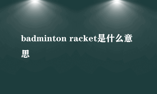 badminton racket是什么意思