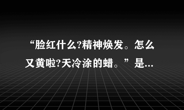 “脸红什么?精神焕发。怎么又黄啦?天冷涂的蜡。”是什么意思