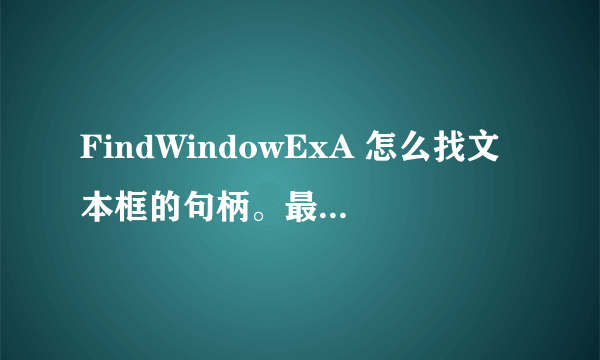 FindWindowExA 怎么找文本框的句柄。最好有原码