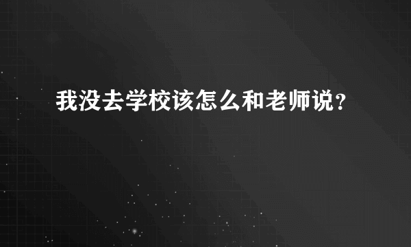 我没去学校该怎么和老师说？