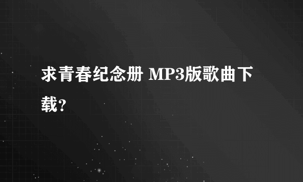 求青春纪念册 MP3版歌曲下载？