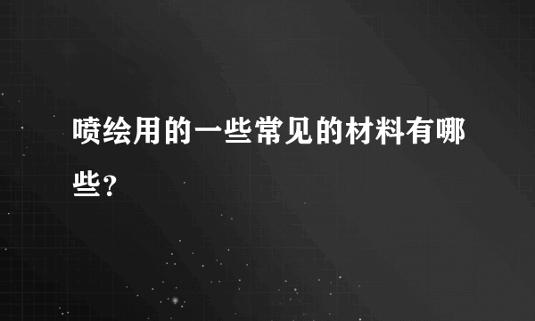 喷绘用的一些常见的材料有哪些？