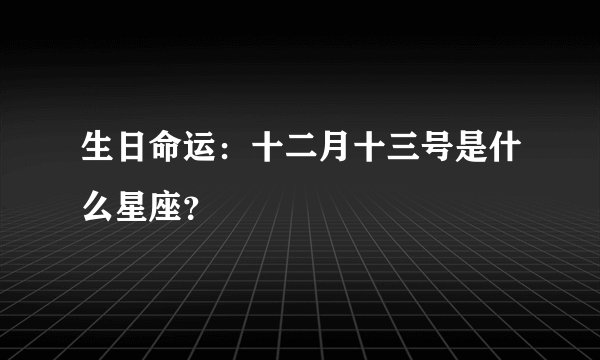 生日命运：十二月十三号是什么星座？