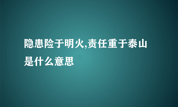 隐患险于明火,责任重于泰山是什么意思