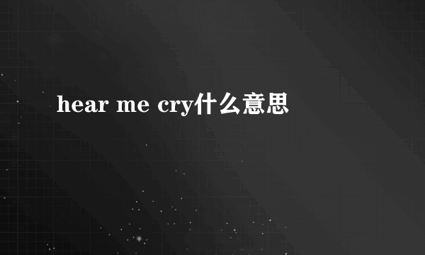 hear me cry什么意思