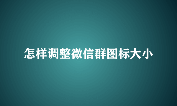 怎样调整微信群图标大小