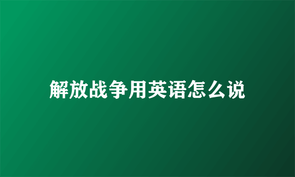 解放战争用英语怎么说