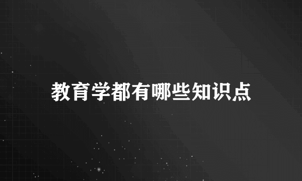 教育学都有哪些知识点