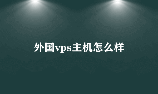 外国vps主机怎么样