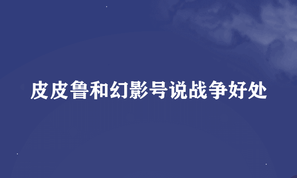 皮皮鲁和幻影号说战争好处