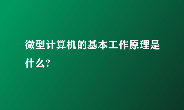 微型计算机的基本工作原理是什么?