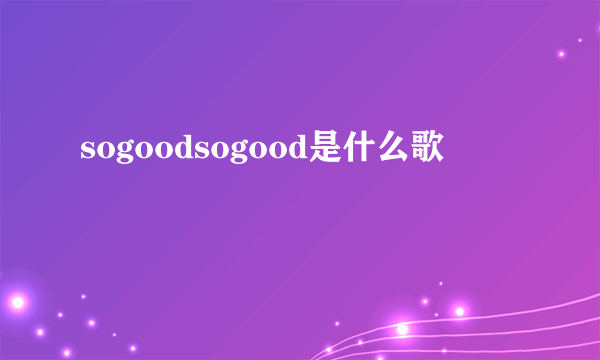 sogoodsogood是什么歌