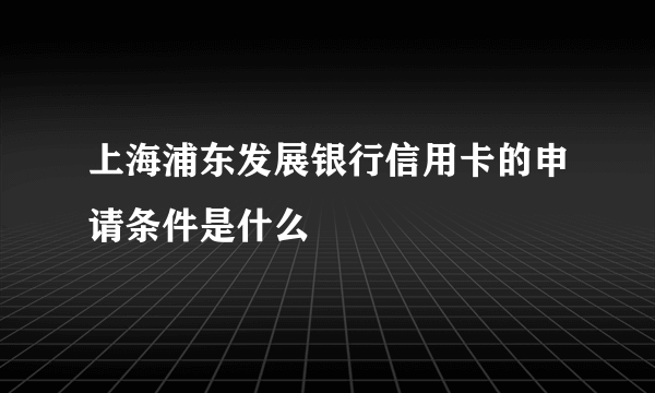 上海浦东发展银行信用卡的申请条件是什么