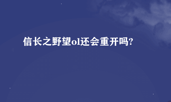 信长之野望ol还会重开吗?