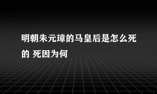 明朝朱元璋的马皇后是怎么死的 死因为何