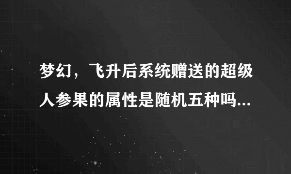 梦幻，飞升后系统赠送的超级人参果的属性是随机五种吗？还是玩家可以全部选择一种属性