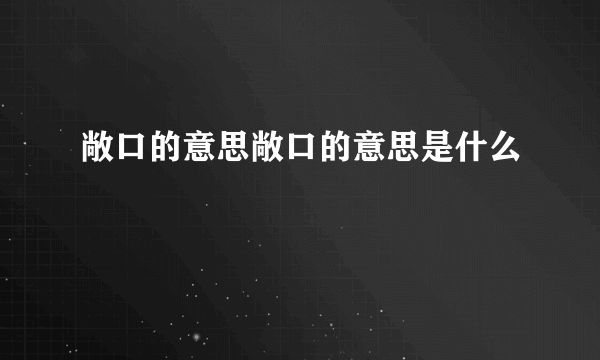 敞口的意思敞口的意思是什么