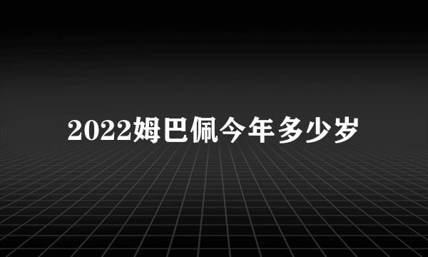 2022姆巴佩今年多少岁