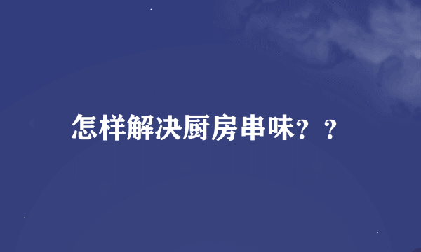 怎样解决厨房串味？？