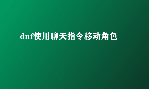 dnf使用聊天指令移动角色