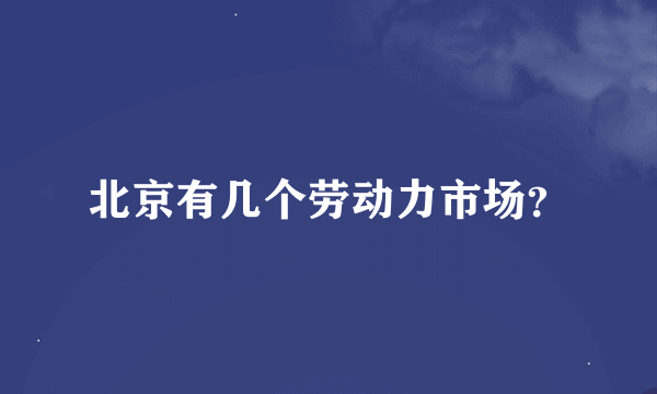 北京有几个劳动力市场？