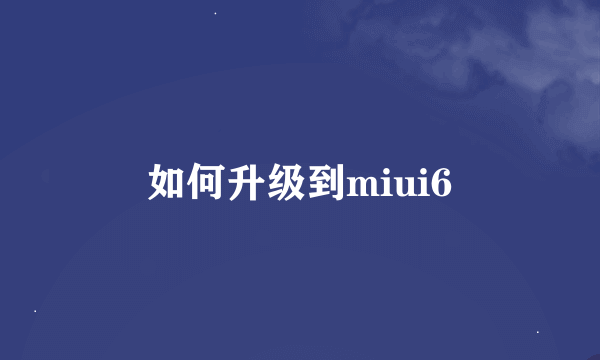 如何升级到miui6