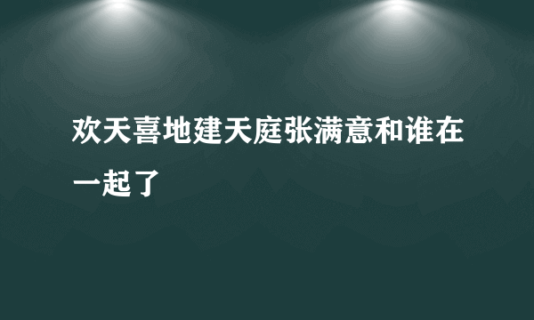 欢天喜地建天庭张满意和谁在一起了