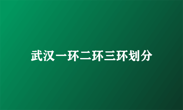 武汉一环二环三环划分