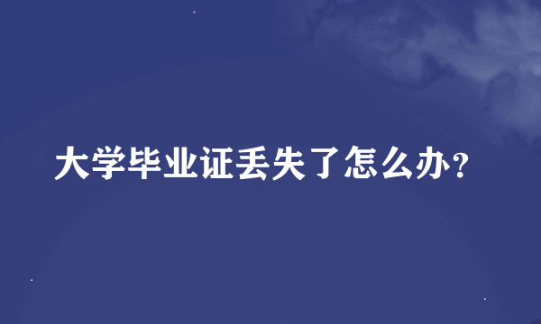 大学毕业证丢失了怎么办？