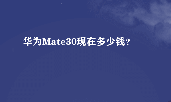 华为Mate30现在多少钱？