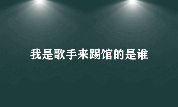 我是歌手来踢馆的是谁