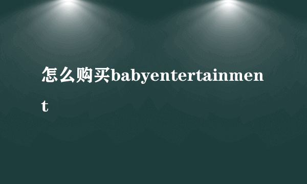 怎么购买babyentertainment