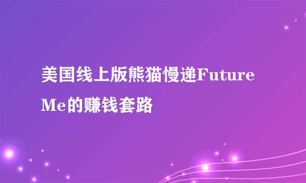 美国线上版熊猫慢递FutureMe的赚钱套路