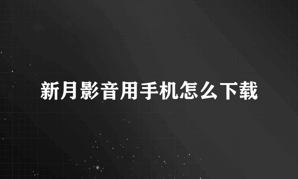 新月影音用手机怎么下载