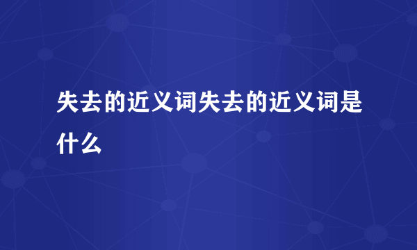 失去的近义词失去的近义词是什么