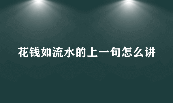 花钱如流水的上一句怎么讲