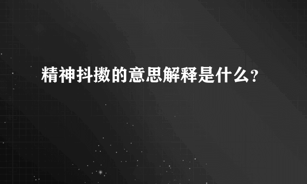 精神抖擞的意思解释是什么？