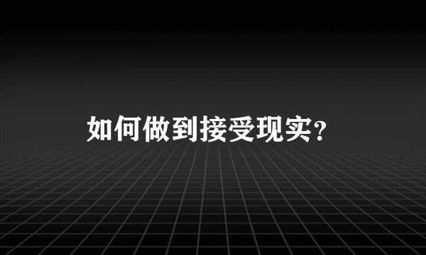 如何做到接受现实？