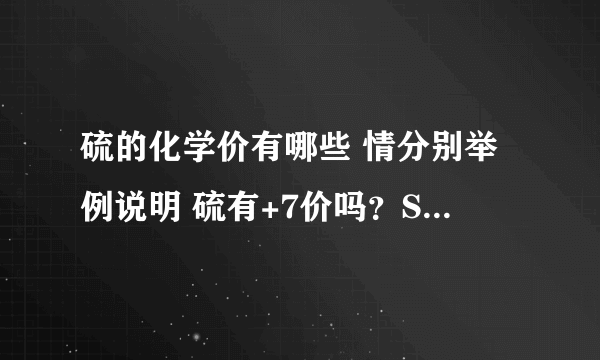 硫的化学价有哪些 情分别举例说明 硫有+7价吗？S2O8 2-中硫好像是+7对不对啊？