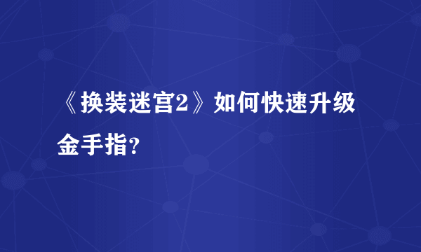 《换装迷宫2》如何快速升级金手指？