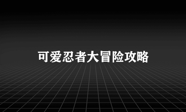 可爱忍者大冒险攻略